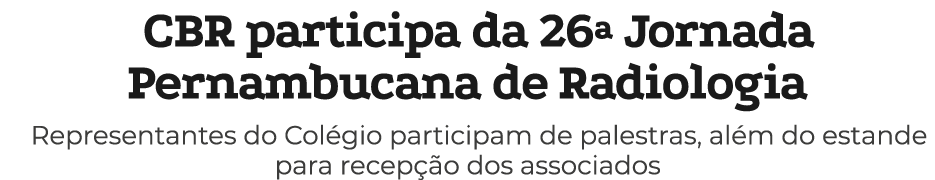 CBR participa da 26ª Jornada Pernambucana de Radiologia Representantes do Col gio participam de palestras, al m do es...