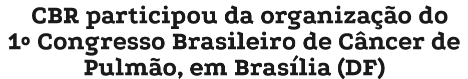 CBR participou da organiza o do 1º Congresso Brasileiro de C ncer de Pulm o, em Bras lia (DF)