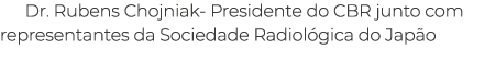 Dr. Rubens Chojniak Presidente do CBR junto com representantes da Sociedade Radiol gica do Jap o