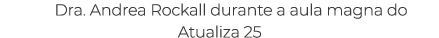Dra. Andrea Rockall durante a aula magna do Atualiza 25