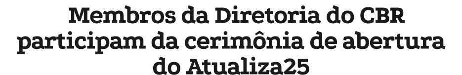 Membros da Diretoria do CBR participam da cerim nia de abertura do Atualiza25
