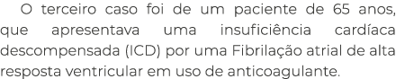 O terceiro caso foi de um paciente de 65 anos, que apresentava uma insufici ncia card aca descompensada (ICD) por uma...