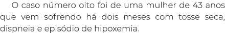 O caso n mero oito foi de uma mulher de 43 anos que vem sofrendo h dois meses com tosse seca, dispneia e epis dio de...