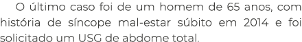 O ltimo caso foi de um homem de 65 anos, com hist ria de s ncope mal estar s bito em 2014 e foi solicitado um USG de...