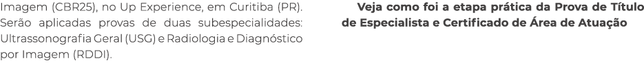Imagem (CBR25), no Up Experience, em Curitiba (PR). Ser o aplicadas provas de duas subespecialidades: Ultrassonografi...