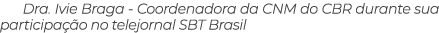 Dra. Ivie Braga Coordenadora da CNM do CBR durante sua participa o no telejornal SBT Brasil