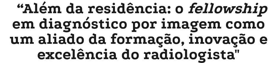 “Al m da resid ncia: o fellowship em diagn stico por imagem como um aliado da forma o, inova  o e excel ncia do radi...