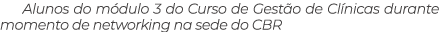 Alunos do m dulo 3 do Curso de Gest o de Cl nicas durante momento de networking na sede do CBR