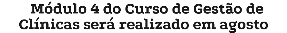 M dulo 4 do Curso de Gest o de Cl nicas ser realizado em agosto