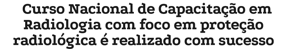 Curso Nacional de Capacita o em Radiologia com foco em prote  o radiol gica   realizado com sucesso