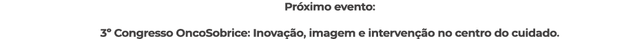 Pr ximo evento: 3º Congresso OncoSobrice: Inova o, imagem e interven  o no centro do cuidado. 