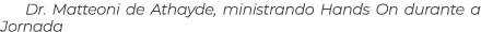 Dr. Matteoni de Athayde, ministrando Hands On durante a Jornada 