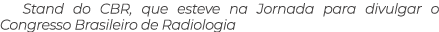 Stand do CBR, que esteve na Jornada para divulgar o Congresso Brasileiro de Radiologia 