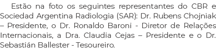 Est o na foto os seguintes representantes do CBR e Sociedad Argentina Radiologia (SAR): Dr. Rubens Chojniak – Preside...
