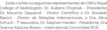 Est o na foto os seguintes representantes do CBR e Royal College of Radiologists: Dr. Rubens Chojniak – Presidente; D...