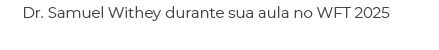 Dr. Samuel Withey durante sua aula no WFT 2025