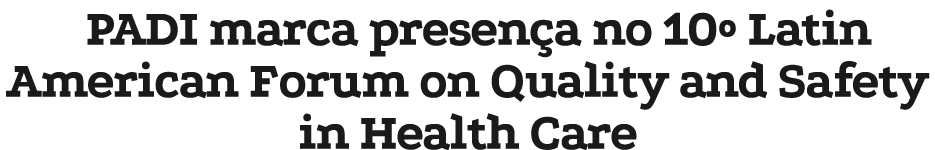 PADI marca presen a no 10º Latin American Forum on Quality and Safety in Health Care