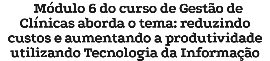 M dulo 6 do curso de Gest o de Cl nicas aborda o tema: reduzindo custos e aumentando a produtividade utilizando Tecno...