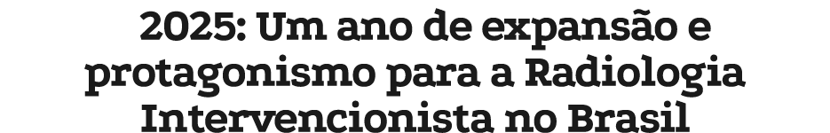 2025: Um ano de expans o e protagonismo para a Radiologia Intervencionista no Brasil