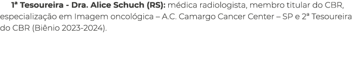 1ª Tesoureira Dra. Alice Schuch (RS): m dica radiologista, membro titular do CBR, especializa o em Imagem oncol gica...