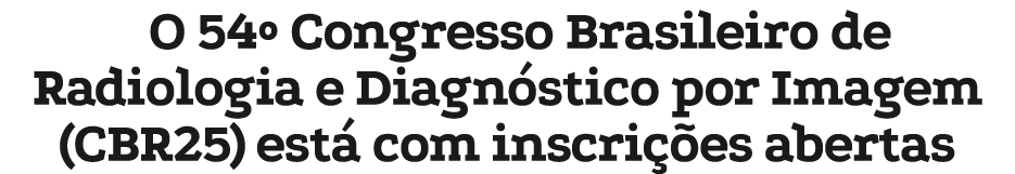 O 54º Congresso Brasileiro de Radiologia e Diagn stico por Imagem (CBR25) est com inscri  es abertas