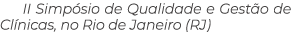 II Simp sio de Qualidade e Gest o de Cl nicas, no Rio de Janeiro (RJ)