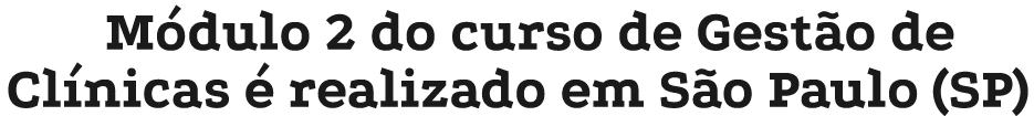 M dulo 2 do curso de Gest o de Cl nicas  realizado em S o Paulo (SP)