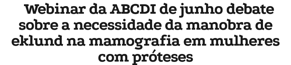 Webinar da ABCDI de junho debate sobre a necessidade da manobra de eklund na mamografia em mulheres com pr teses