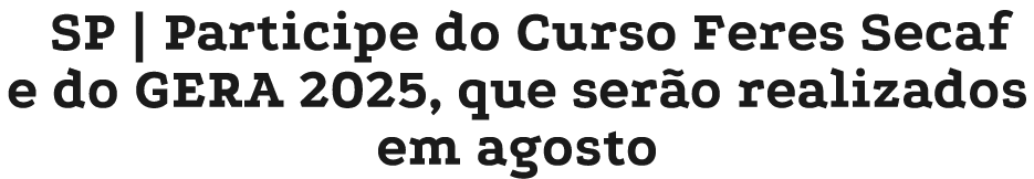 SP | Participe do Curso Feres Secaf e do GERA 2025, que ser o realizados em agosto