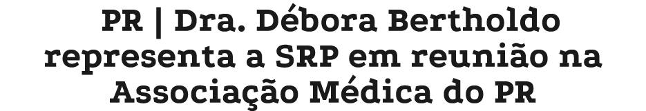 PR | Dra. D bora Bertholdo representa a SRP em reuni o na Associa o M dica do PR
