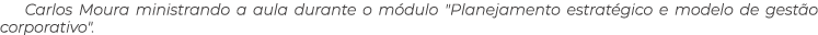 Carlos Moura ministrando a aula durante o m dulo \“Planejamento estrat gico e modelo de gest o corporativo\".