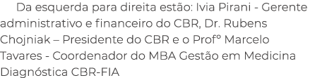 Da esquerda para direita est o: Ivia Pirani Gerente administrativo e financeiro do CBR, Dr. Rubens Chojniak – Preside...