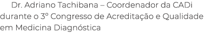 Dr. Adriano Tachibana – Coordenador da CADi durante o 3º Congresso de Acredita o e Qualidade em Medicina Diagn stica 