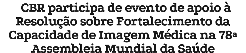 CBR participa de evento de apoio  Resolu  o sobre Fortalecimento da Capacidade de Imagem M dica na 78ª Assembleia Mu...