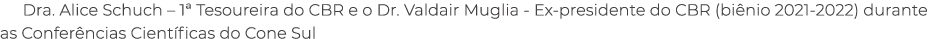 Dra. Alice Schuch – 1ª Tesoureira do CBR e o Dr. Valdair Muglia Ex presidente do CBR (bi nio 2021 2022) durante as Co...
