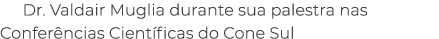 Dr. Valdair Muglia durante sua palestra nas Confer ncias Cient ficas do Cone Sul