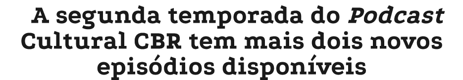 A segunda temporada do Podcast Cultural CBR tem mais dois novos epis dios dispon veis