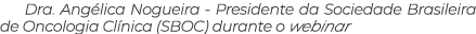 Dra. Ang lica Nogueira Presidente da Sociedade Brasileira de Oncologia Cl nica (SBOC) durante o webinar