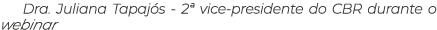 Dra. Juliana Tapaj s 2ª vice presidente do CBR durante o webinar