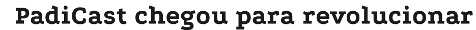 PadiCast chegou para revolucionar