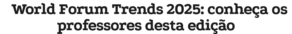 World Forum Trends 2025: conhe a os professores desta edi o