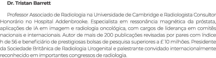 Dr. Tristan Barrett Professor Associado de Radiologia na Universidade de Cambridge e Radiologista Consultor Honor rio...