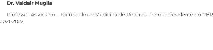 Dr. Valdair Muglia Professor Associado – Faculdade de Medicina de Ribeir o Preto e Presidente do CBR 2021 2022.
