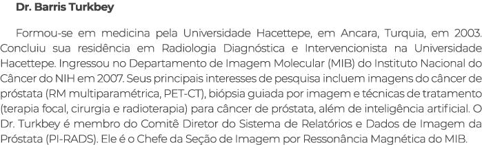 Dr. Barris Turkbey Formou se em medicina pela Universidade Hacettepe, em Ancara, Turquia, em 2003. Concluiu sua resid...