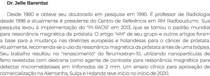Dr. Jelle Barentsz Desde 1980 e obteve seu doutorado em pesquisa em 1990.  professor de Radiologia desde 1998 e atua...