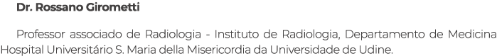 Dr. Rossano Girometti Professor associado de Radiologia Instituto de Radiologia, Departamento de Medicina Hospital Un...