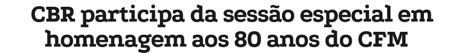 CBR participa da sess o especial em homenagem aos 80 anos do CFM