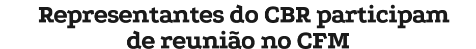 Representantes do CBR participam de reuni o no CFM
