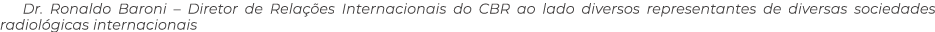 Dr. Ronaldo Baroni – Diretor de Rela es Internacionais do CBR ao lado diversos representantes de diversas sociedades...