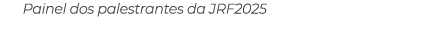 Painel dos palestrantes da JRF2025